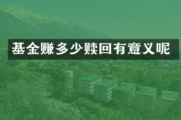 基金赚多少赎回有意义呢