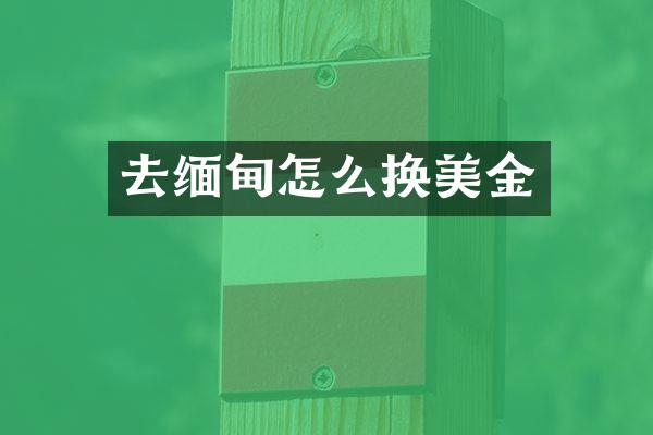 去缅甸怎么换美金