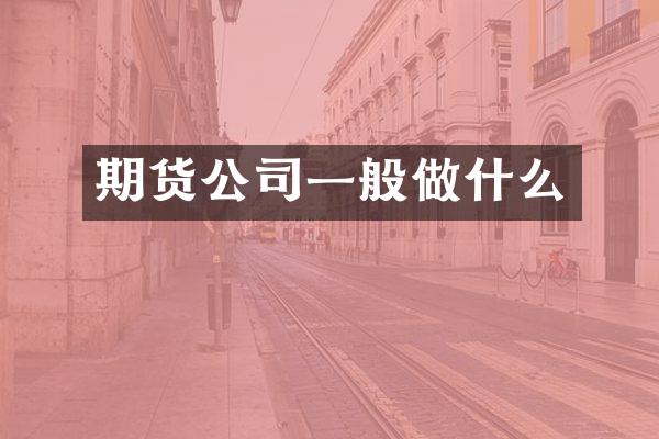 期货公司一般做什么