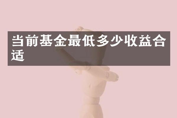 当前基金最低多少收益合适