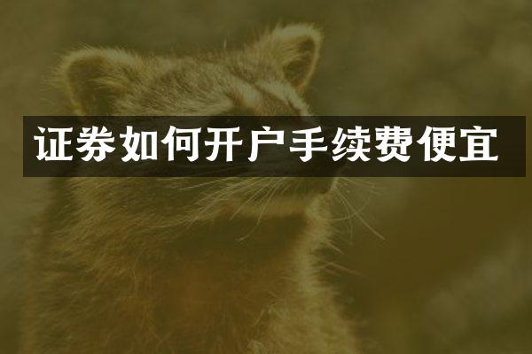 证券如何开户手续费便宜