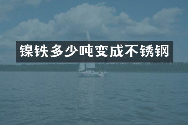 镍铁多少吨变成不锈钢