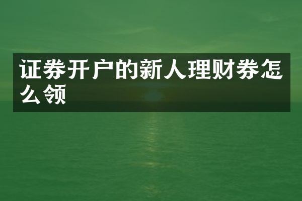 证券开户的新人理财券怎么领