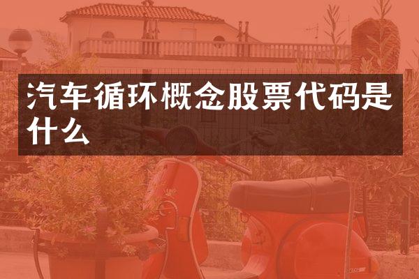 汽车循环概念股票代码是什么