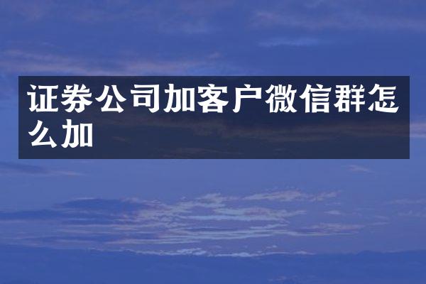 证券公司加客户微信群怎么加