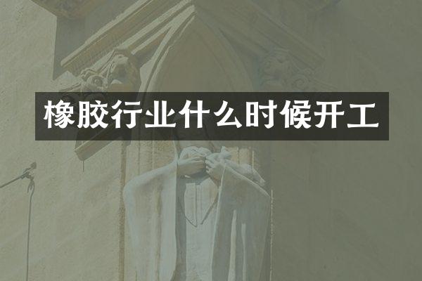 橡胶行业什么时候开工