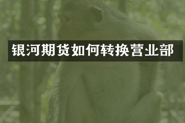 银河期货如何转换营业部