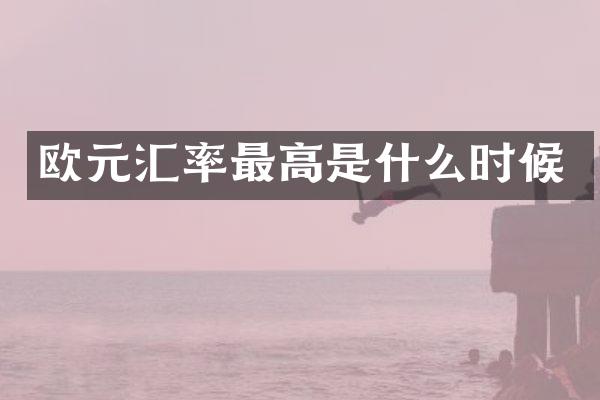 欧元汇率最高是什么时候
