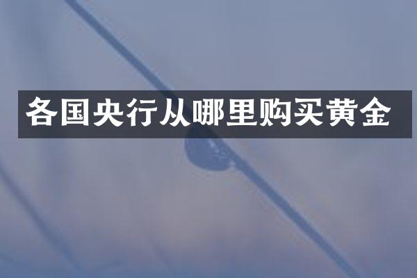 各国央行从哪里购买黄金
