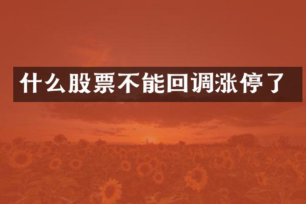 什么股票不能回调涨停了