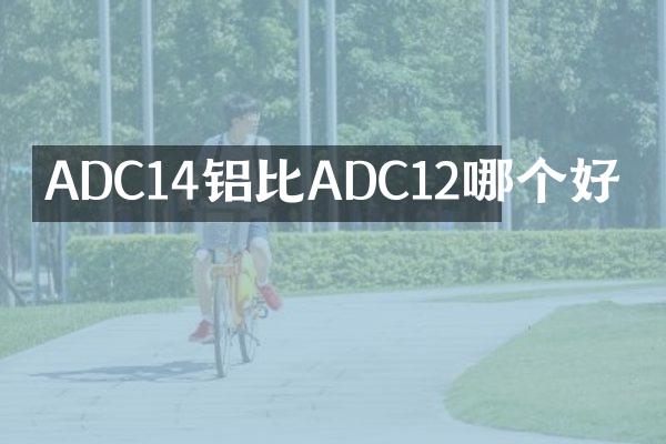 ADC14铝比ADC12哪个好