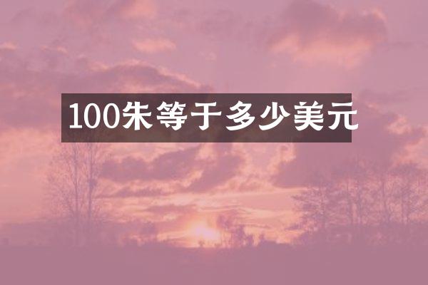 100朱等于多少美元