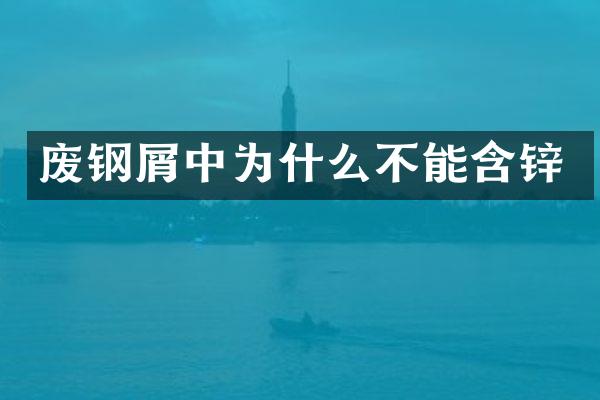 废钢屑中为什么不能含锌