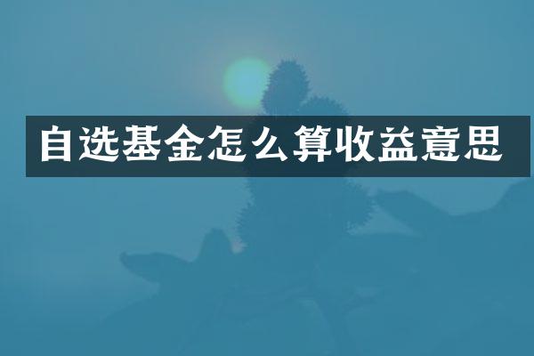 自选基金怎么算收益意思