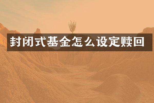 封闭式基金怎么设定赎回