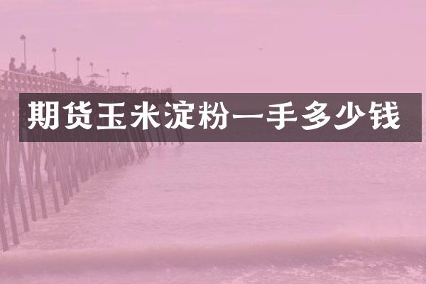 期货玉米淀粉一手多少钱
