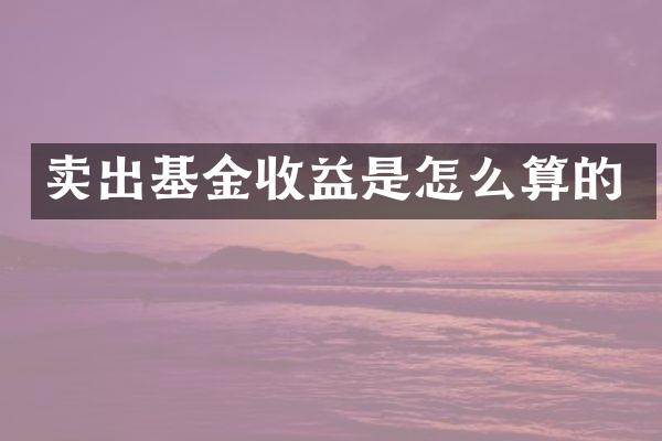 卖出基金收益是怎么算的