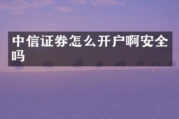 中信证券怎么开户啊安全吗