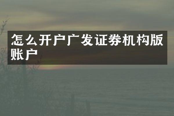 怎么开户广发证券机构版账户