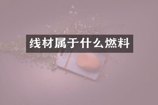 线材属于什么燃料