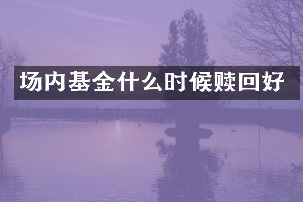 场内基金什么时候赎回好