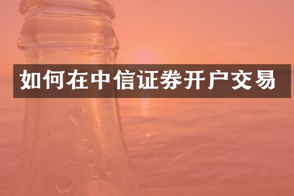 如何在中信证券开户交易