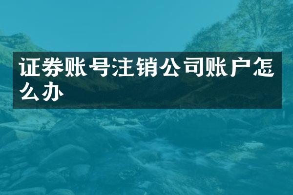 证券账号注销公司账户怎么办