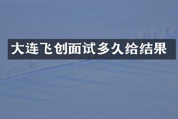 大连飞创面试多久给结果