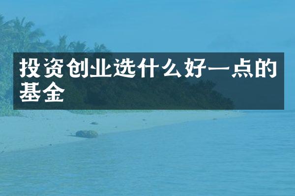 投资创业选什么好一点的基金