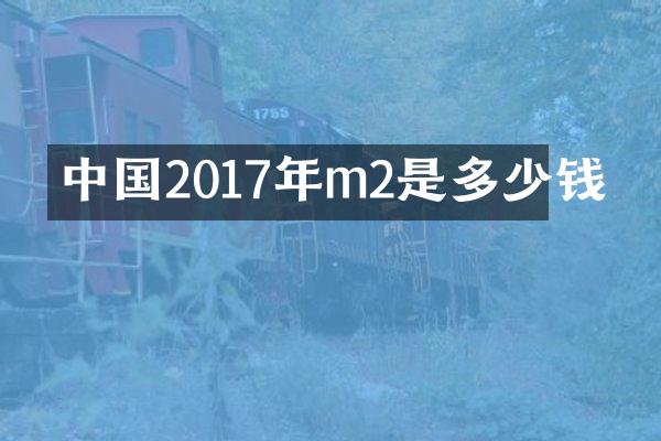 中国2017年m2是多少钱