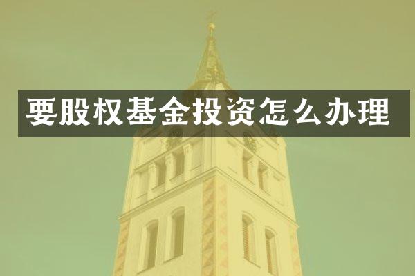 要股权基金投资怎么办理