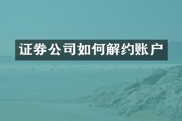 证券公司如何解约账户