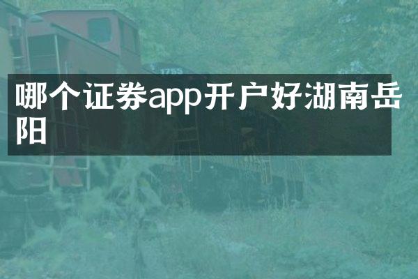 哪个证券app开户好湖南岳阳
