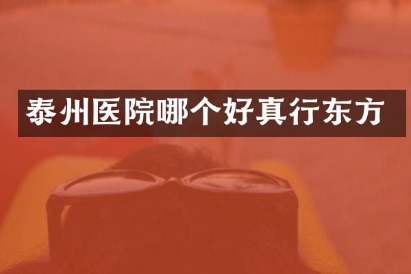 泰州医院哪个好真行东方