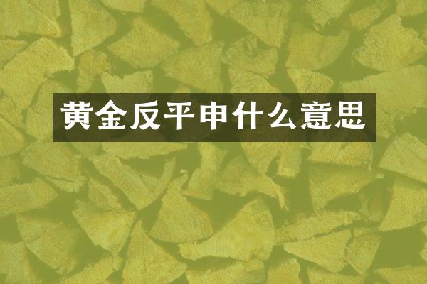 黄金反平申什么意思