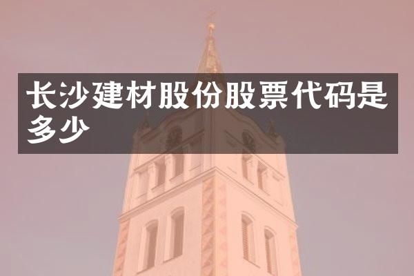 长沙建材股份股票代码是多少