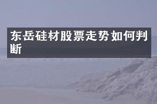 东岳硅材股票走势如何判断