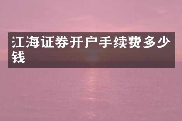 江海证券开户手续费多少钱