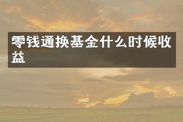 零钱通换基金什么时候收益