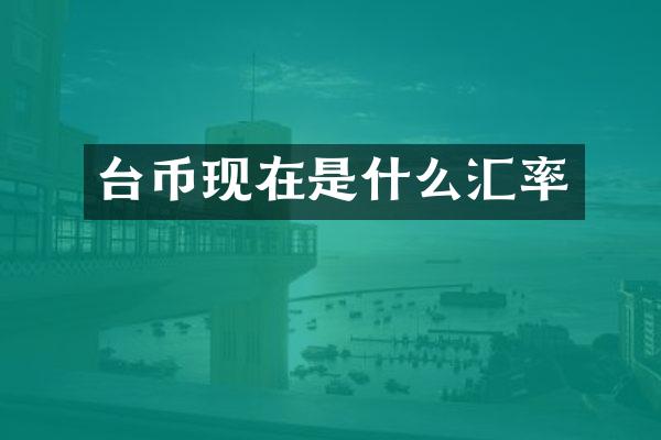 台币现在是什么汇率