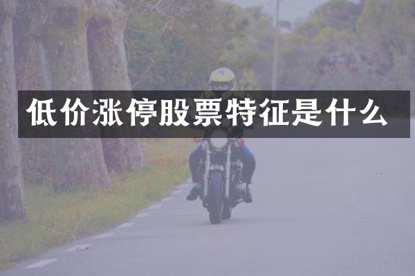低价涨停股票特征是什么