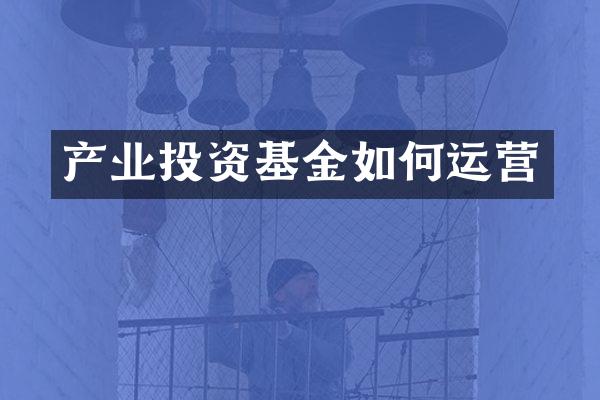 产业投资基金如何运营