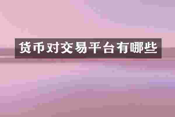 货币对交易平台有哪些