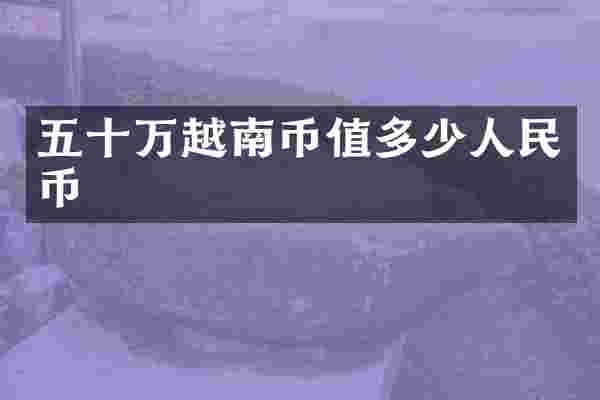 五十万越南币值多少人民币