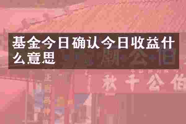 基金今日确认今日收益什么意思