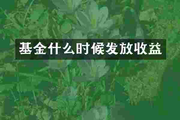 基金什么时候发放收益