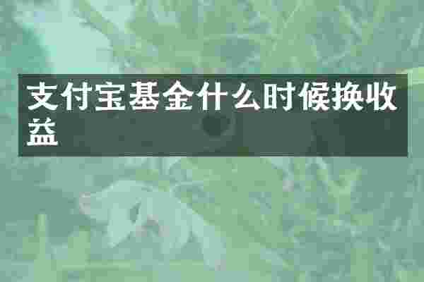 支付宝基金什么时候换收益