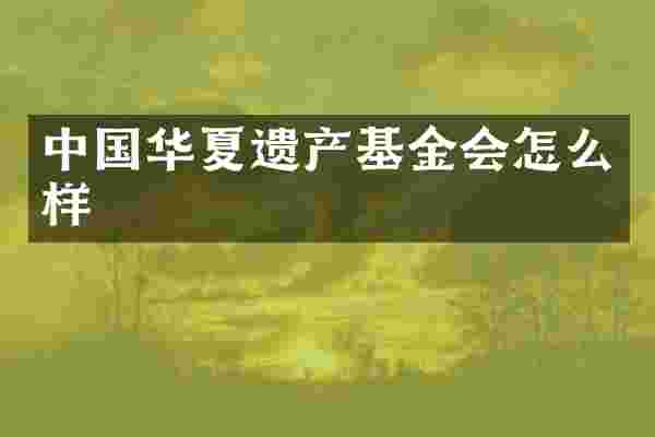 中国华夏遗产基金会怎么样