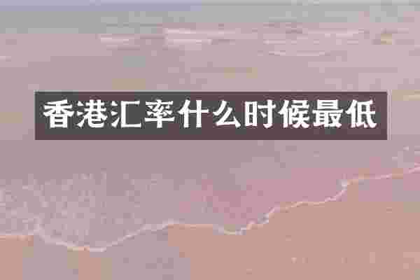 香港汇率什么时候最低