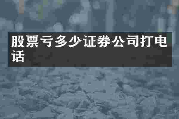 股票亏多少证券公司打电话